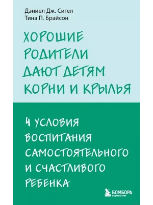 Хорошие родители дают детям корни и крылья. 4 условия воспитания самостоятельного и счастливого ребенка- купить в магазине Кассандра, фото, 9785041900502, 