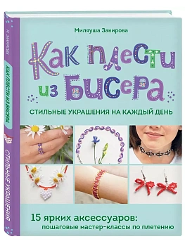Как плести из бисера стильные украшения на каждый день. 15 ярких аксессуаров: пошаговые мастер-классы по плетению - купить в магазине Кассандра, фото, 9785042007620, 