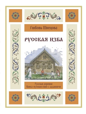 Русская изба. Книга-путешествие с заданиями и иллюстрациями- купить в магазине Кассандра, фото, 9785171649517, 