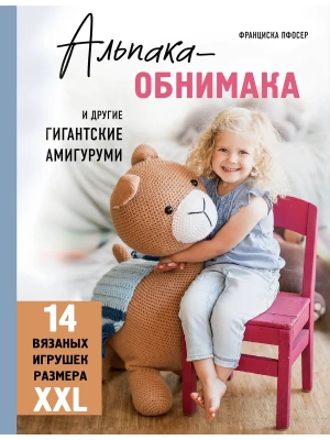 Альпака-обнимака и другие гигантские амигуруми. 14 вязаных игрушек размера XXL- купить в магазине Кассандра, фото, 9785041878283, 