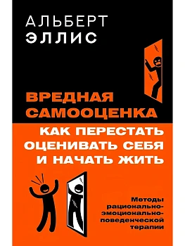 Вредная самооценка. Как перестать оценивать себя и начать жить. Методы рационально-эмоционально-поведенческой терапии - купить в магазине Кассандра, фото, 9785171823627, 
