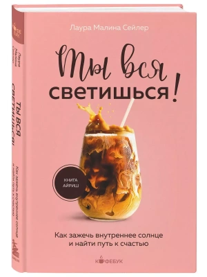 Ты вся светишься! Как зажечь внутреннее солнце и найти путь к счастью- купить в магазине Кассандра, фото, 9785041889364, 