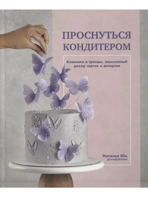 Проснуться кондитером. Классика и тренды, изысканный декор тортов и десертов- купить в магазине Кассандра, фото, 9785447005832, 
