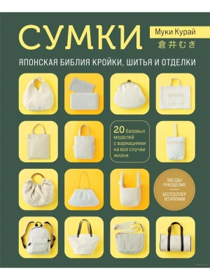 СУМКИ. Японская библия кройки, шитья и отделки. 20 базовых моделей с вариациями на все случаи жизни (мягкая обложка)- купить в магазине Кассандра, фото, 9785041969684, 