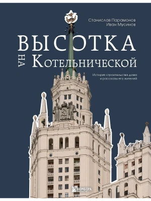 Высотка на Котельнической. История строительства дома и рассказы его жителей- купить в магазине Кассандра, фото, 9785041851040, 