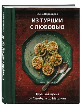 Из Турции с любовью. Турецкая кухня от Стамбула до Мардина - купить в магазине Кассандра, фото, 9785042102288, 