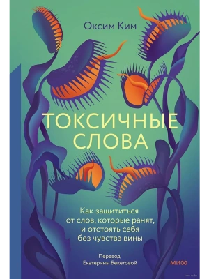 Токсичные слова. Как защититься от слов, которые ранят, и отстоять себя без чувства вины- купить в магазине Кассандра, фото, 9785002144150, 