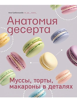 Анатомия десерта. Муссы, торты, макароны в деталях - купить в магазине Кассандра, фото, 9785447007416, 