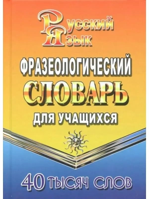 Словарь.Фразеологический словарь русского языка для учащихся 40 000 слов- купить в магазине Кассандра, фото, 9785906710208, 