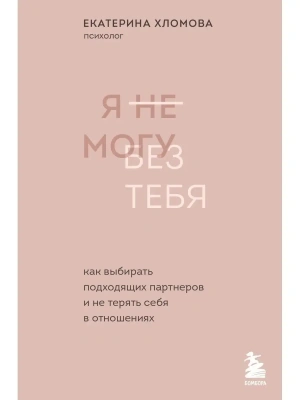 Я не могу без тебя. Как выбирать подходящих партнеров и не терять себя в отношениях- купить в магазине Кассандра, фото, 9785041559670, 
