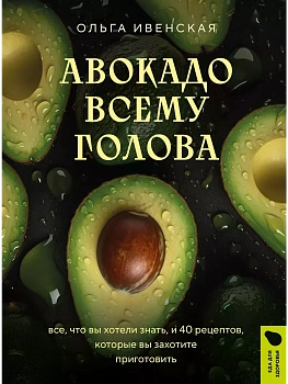 Авокадо всему голова. Все, что вы хотели знать, и 40 рецептов, которые вы захотите приготовить - купить в магазине Кассандра, фото, 9785041983581, 