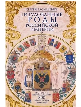 Титулованные роды Российской империи. История происхождения 800 дворянских фамилий - купить в магазине Кассандра, фото, 9785227111296, 