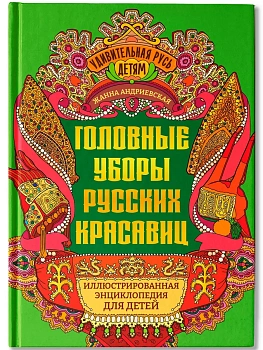Головные уборы русских красавиц: иллюстрированная энциклопедия для детей - купить в магазине Кассандра, фото, , 