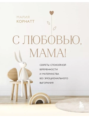 С любовью, мама! Секреты спокойной беременности и материнства без эмоционального выгорания- купить в магазине Кассандра, фото, 9785041638832, 