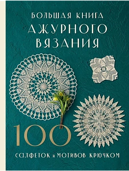 Большая книга ажурного вязания. 100 салфеток и мотивов крючком - купить в магазине Кассандра, фото, 9785042010903, 