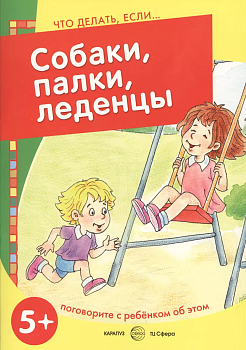 Что делать, если... Собаки, палки, леденцы! Поговорите с ребенком об этом (для детей 5-7 лет) - купить в магазине Кассандра, фото, 9785994914632, 