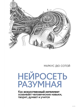 Нейросеть разумная. Как искусственный интеллект осваивает человеческие навыки, творит, думает и учит - купить в магазине Кассандра, фото, 9785389249912, 
