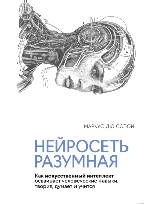 Нейросеть разумная. Как искусственный интеллект осваивает человеческие навыки, творит, думает и учит- купить в магазине Кассандра, фото, 9785389249912, 