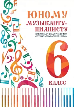 Юному музыканту-пианисту:хрестоматия: 6 класс - купить в магазине Кассандра, фото, 9790660039328, 