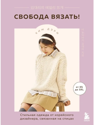 Свобода вязать! Стильная одежда от корейского дизайнера, связанная на спицах- купить в магазине Кассандра, фото, 9785041998042, 
