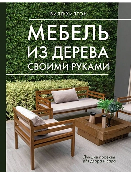 Мебель из дерева своими руками. Лучшие проекты для двора и сада - купить в магазине Кассандра, фото, 9785171621049, 