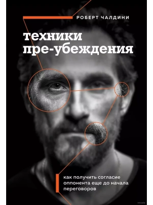 Техники пре-убеждения. Как получить согласие оппонента еще до начала переговоров- купить в магазине Кассандра, фото, 9785041926281, 