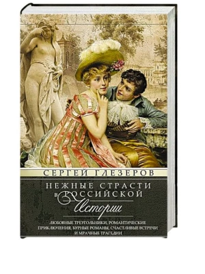 Нежные страсти в российской истории. Любовные треугольники, романтические приключения,- купить в магазине Кассандра, фото, 9785227109897, 