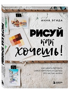 Рисуй как хочешь! Как начать рисовать самостоятельно и сделать это частью жизни - купить в магазине Кассандра, фото, 9785042240256, 