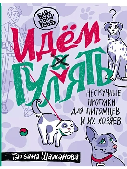 Идем ГУЛаЯТЬ. Нескучные прогулки для питомцев и их хозяев - купить в магазине Кассандра, фото, 9785171624606, 