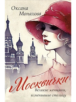 Москвички. Великие женщины, изменившие столицу - купить в магазине Кассандра, фото, 9785041951290, 