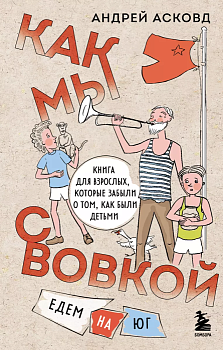Как мы с Вовкой. Едем на юг. Книга для взрослых, которые забыли о том, как были детьми - купить в магазине Кассандра, фото, 9785041792367, 
