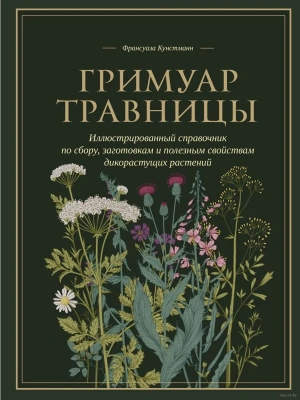 Гримуар травницы. Иллюстрированный справочник по сбору, заготовкам и полезным свойствам дикорастущих растений- купить в магазине Кассандра, фото, 9785041909666, 