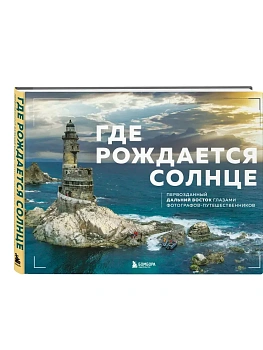 Где рождается солнце. Первозданный Дальний Восток глазами фотографов-путешественников - купить в магазине Кассандра, фото, 9785042256776, 