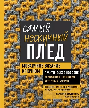 Самый нескучный плед. Мозаичное вязание крючком. Практическое пособие и уникальная коллекция авторских узоров - купить в магазине Кассандра, фото, 9785041181888, 