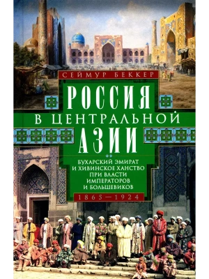 Россия в Центральной Азии. Бухарский эмират и Хивинское ханство при власти императоров и б- купить в магазине Кассандра, фото, 9785952459519, 