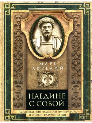 Наедине с собой. Размышления римского императора о жизни, разуме и душе- купить в магазине Кассандра, фото, 9785227106568, 