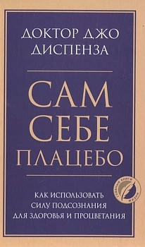 Сам себе плацебо. Как использовать силу подсознания для здоровья и процветания - купить в магазине Кассандра, фото, 9785041195458, 