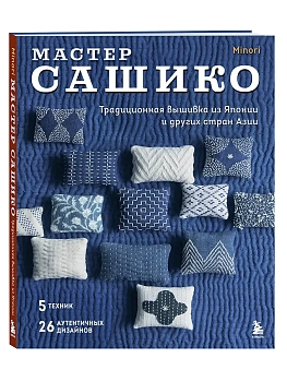 Мастер сашико. Традиционная вышивка из Японии и других стран Азии. 5 техник, 26 аутентичных дизайнов - купить в магазине Кассандра, фото, 9785042088834, 