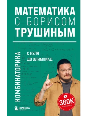 Математика с Борисом Трушиным. Комбинаторика: с нуля до олимпиад- купить в магазине Кассандра, фото, 9785041796785, 