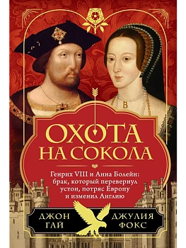 Охота на сокола. Генрих VIII и Анна Болейн: брак, который перевернул устои, потряс Европу и изменил - купить в магазине Кассандра, фото, 9785389245471, 