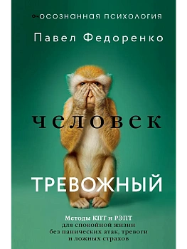 Человек тревожный. Методы КПТ и РЭПТ для спокойной жизни без панических атак, тревоги и ложных страхов - купить в магазине Кассандра, фото, 9785171823603, 