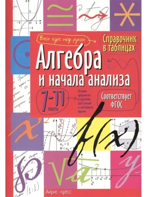 Справочник в таблицах. Алгебра и начала анализа. 7-11 класс асс асс. ФГОС- купить в магазине Кассандра, фото, 9785811253449, 