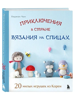 Приключения в стране вязания на спицах. 20 милых игрушек из Кореи - купить в магазине Кассандра, фото, 9785041991340, 