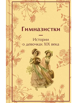Гимназистки. Истории о девочках XIX века (лимитированный дизайн) - купить в магазине Кассандра, фото, 9785042042911, 