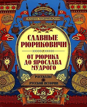 Славные Рюриковичи. От Рюрика до Ярослава Мудрого: рассказы о русской истории - купить в магазине Кассандра, фото, 9785222405390, 