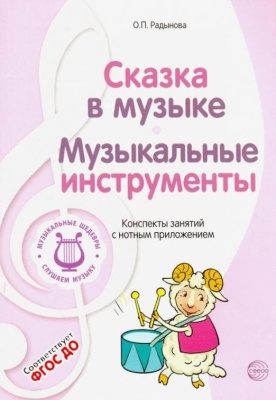 МУЗЫКАЛЬНЫЕ ШЕДЕВРЫ.Сказка в музыке. Музыкальные инструменты: Конспекты занятий с нотным приложение- купить в магазине Кассандра, фото, 9785994909720, 