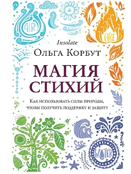 Магия стихий. Как использовать силы природы, чтобы получить поддержку и защиту - купить в магазине Кассандра, фото, 9785041138219, 