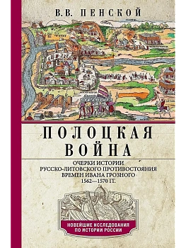 Полоцкая война. Очерки истории русско-литовского противостояния времен Ивана Грозного. - купить в магазине Кассандра, фото, 9785227110824, 