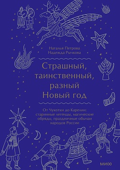 Страшный, таинственный, разный Новый год. От Чукотки до Карелии: старинные легенды, магические обряды, праздничные обычаи народов России - купить в магазине Кассандра, фото, 9785001957423, 