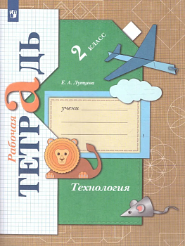 Технология 2 класс Лутцева. Рабочая тетрадь. 2022. ФГОС (ВГ) - купить в магазине Кассандра, фото, 9785090909808, 